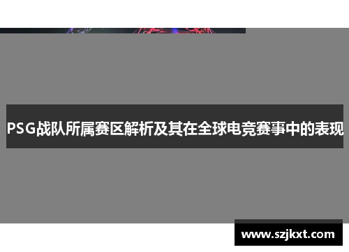 PSG战队所属赛区解析及其在全球电竞赛事中的表现